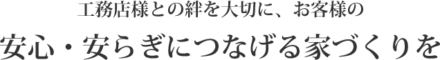 安心・安らぎにつなげる家づくりを